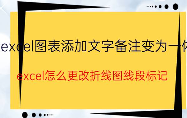 excel图表添加文字备注变为一体 excel怎么更改折线图线段标记？